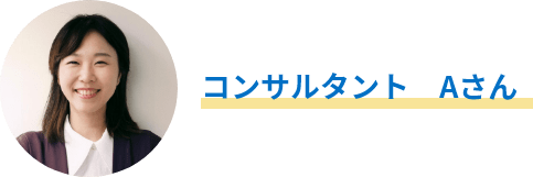 【コンサルタント Aさん】